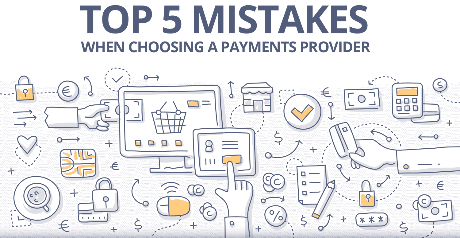 Top 5 mistakes merchants make when picking a payment provider!